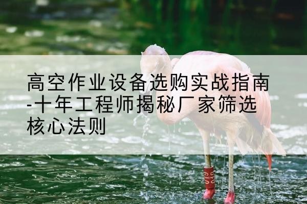 晋安剪叉式升降机厂家-高空作业设备选购实战指南-十年工程师揭秘厂家筛选核心法则
