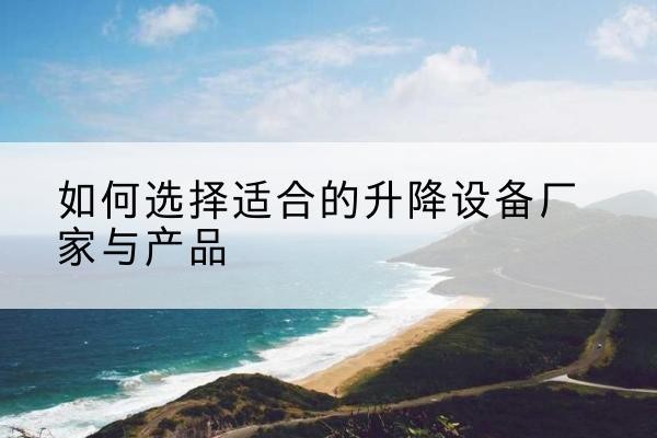 晋安电动升降平台厂家-如何选择适合的升降设备厂家与产品