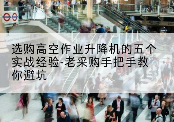 晋安高空作业升降机厂家-选购高空作业升降机的五个实战经验-老采购手把手教你避坑