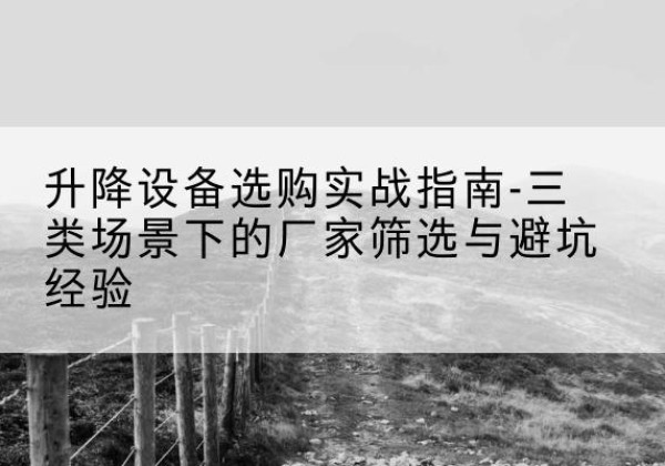 晋安移动式升降机厂家推荐-升降设备选购实战指南-三类场景下的厂家筛选与避坑经验