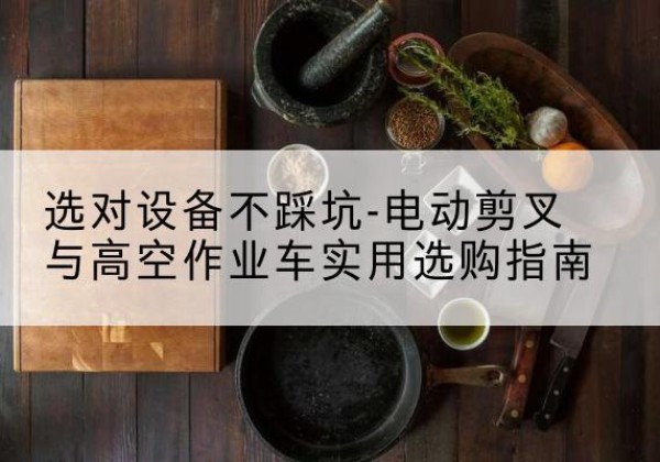 晋安电动剪叉升降平台怎么选-选对设备不踩坑-电动剪叉与高空作业车实用选购指南