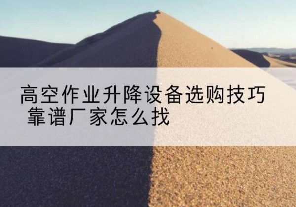 晋安电动升降平台厂家推荐-高空作业升降设备选购技巧 靠谱厂家怎么找