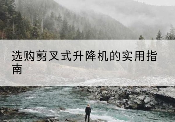 晋安剪叉式升降机怎么选-选购剪叉式升降机的实用指南