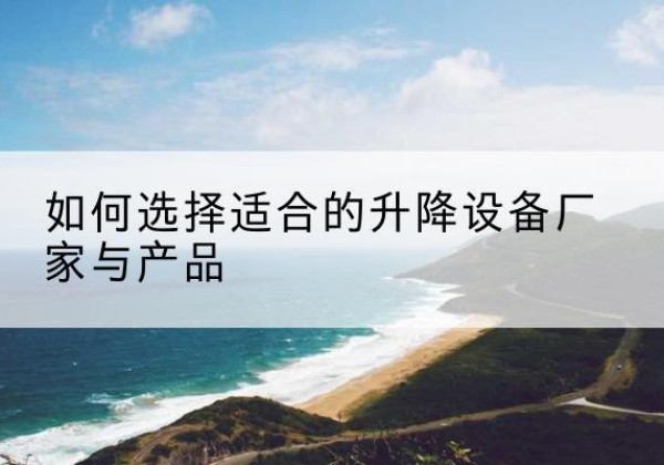 晋安电动升降平台厂家-如何选择适合的升降设备厂家与产品