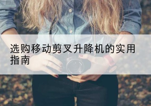 晋安移动剪叉升降机怎么选-选购移动剪叉升降机的实用指南