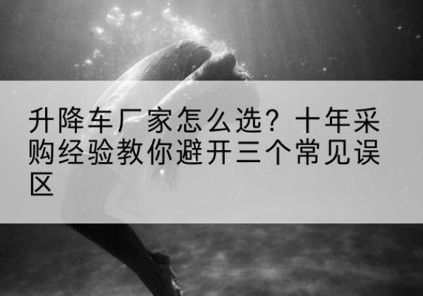 晋安升降车厂家-怎么选？十年采购经验教你避开三个常见误区