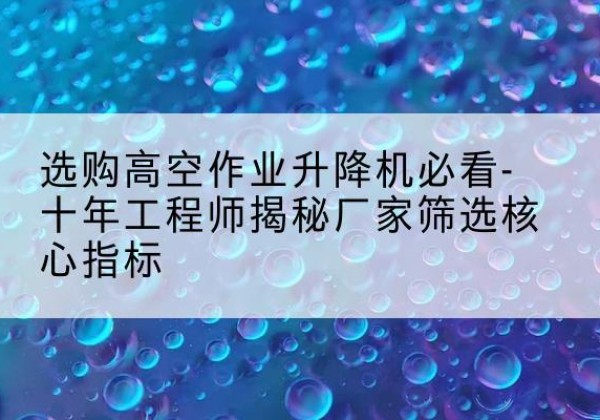 晋安高空作业升降机厂家推荐-选购高空作业升降机必看-十年工程师揭秘厂家筛选核心指标