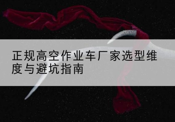 晋安高空作业车厂家-正规选型维度与避坑指南